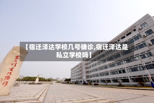 【宿迁泽达学校几号确诊,宿迁泽达是私立学校吗】