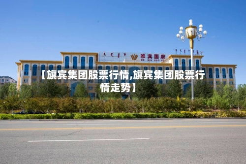【旗宾集团股票行情,旗宾集团股票行情走势】