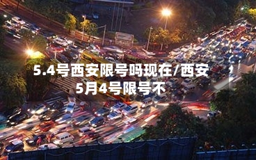 5.4号西安限号吗现在/西安5月4号限号不-第2张图片