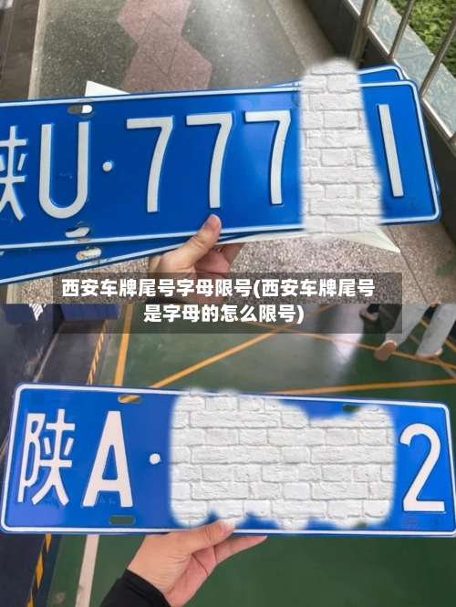 西安车牌尾号字母限号(西安车牌尾号是字母的怎么限号)-第2张图片