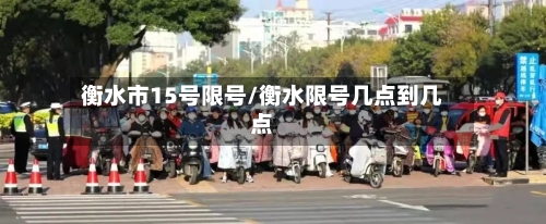 衡水市15号限号/衡水限号几点到几点