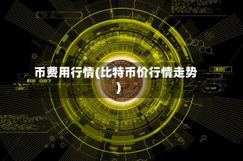 币费用行情(比特币价行情走势)-第3张图片