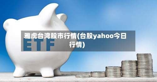 雅虎台湾股市行情(台股yahoo今日行情)-第3张图片