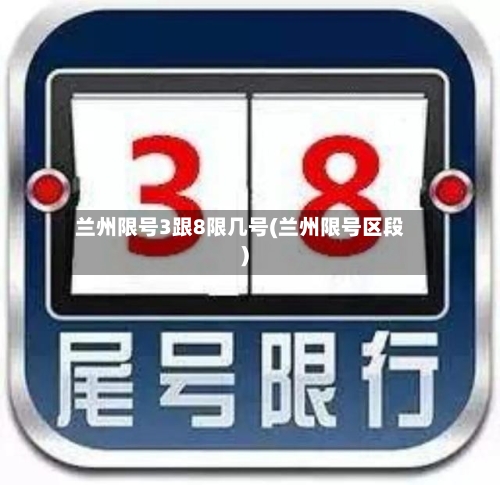 兰州限号3跟8限几号(兰州限号区段)