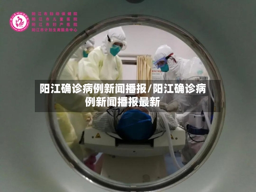 阳江确诊病例新闻播报/阳江确诊病例新闻播报最新-第2张图片