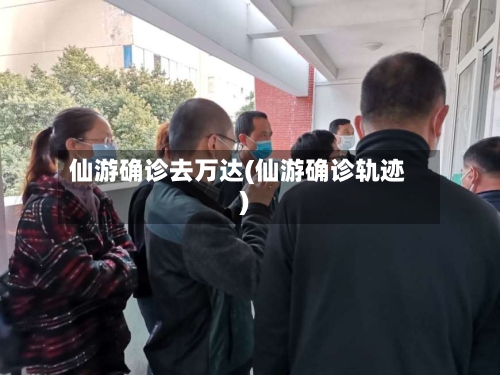 仙游确诊去万达(仙游确诊轨迹)