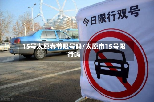 15号太原春节限号吗/太原市15号限行吗