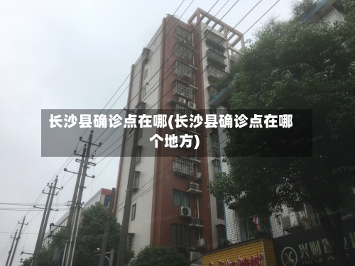 长沙县确诊点在哪(长沙县确诊点在哪个地方)