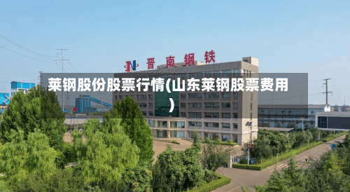 莱钢股份股票行情(山东莱钢股票费用)