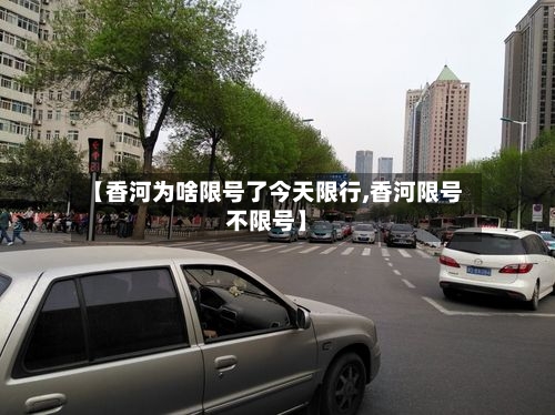 【香河为啥限号了今天限行,香河限号不限号】-第3张图片