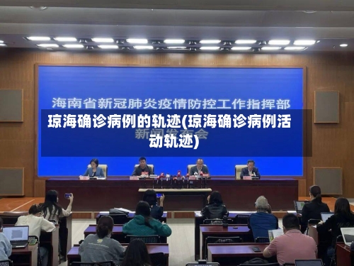 琼海确诊病例的轨迹(琼海确诊病例活动轨迹)