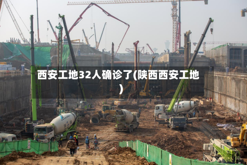 西安工地32人确诊了(陕西西安工地)