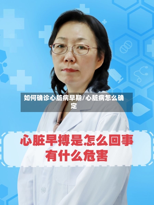 如何确诊心脏病早期/心脏病怎么确定-第2张图片