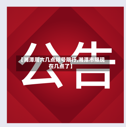 【湘潭周六几点限号限行,湘潭市限现在几点了】