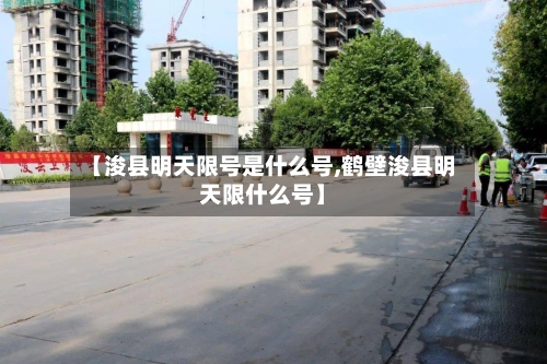 【浚县明天限号是什么号,鹤壁浚县明天限什么号】