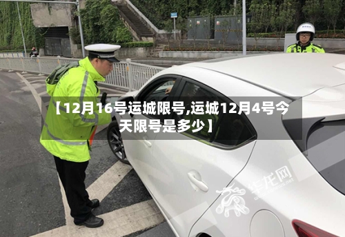 【12月16号运城限号,运城12月4号今天限号是多少】-第2张图片