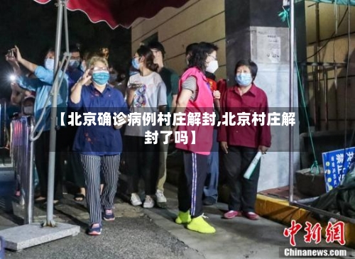 【北京确诊病例村庄解封,北京村庄解封了吗】