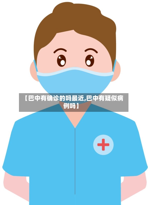 【巴中有确诊的吗最近,巴中有疑似病例吗】-第2张图片