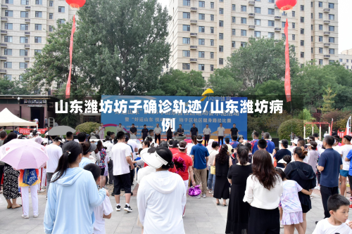 山东潍坊坊子确诊轨迹/山东潍坊病例