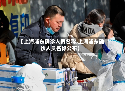 【上海浦东确诊人员名称,上海浦东确诊人员名称公布】