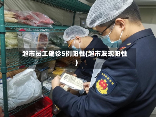 超市员工确诊5例阳性(超市发现阳性)-第3张图片
