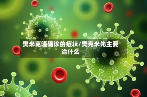 奥米克隆确诊的症状/奥克米先主要治什么