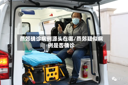 燕郊确诊病例源头在哪/燕郊疑似病例是否确诊