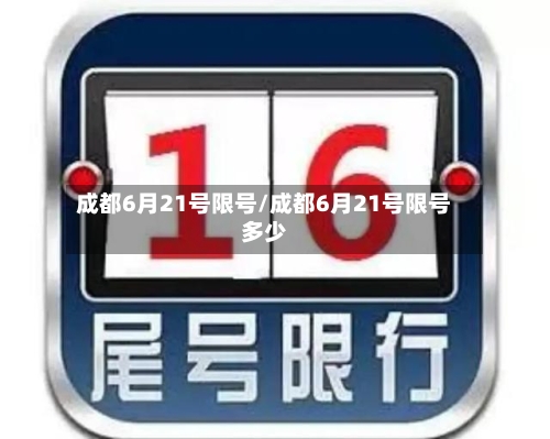 成都6月21号限号/成都6月21号限号多少-第3张图片