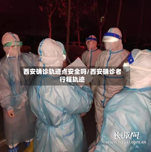 西安确诊轨迹点安全吗/西安确诊者行程轨迹