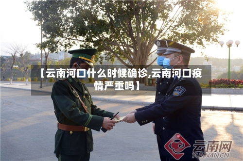 【云南河口什么时候确诊,云南河口疫情严重吗】-第3张图片