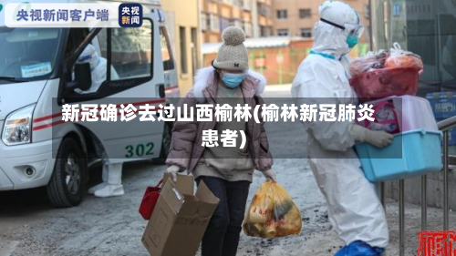 新冠确诊去过山西榆林(榆林新冠肺炎患者)-第2张图片