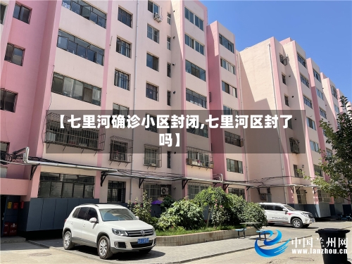【七里河确诊小区封闭,七里河区封了吗】-第3张图片