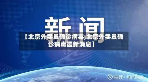 【北京外卖员确诊病毒,北京外卖员确诊病毒最新消息】-第3张图片