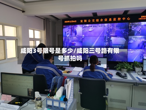 咸阳3号限号是多少/咸阳三号路有限号抓拍吗
