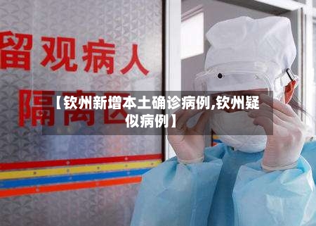 【钦州新增本土确诊病例,钦州疑似病例】