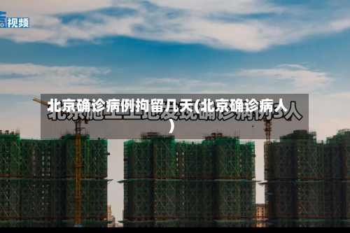 北京确诊病例拘留几天(北京确诊病人)-第2张图片