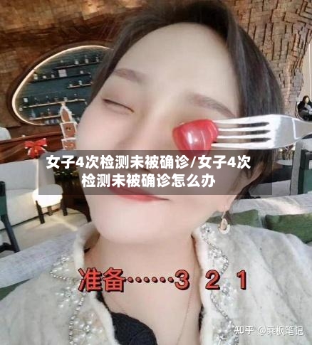 女子4次检测未被确诊/女子4次检测未被确诊怎么办