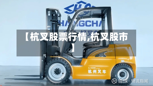 【杭叉股票行情,杭叉股市】-第2张图片