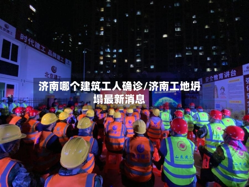 济南哪个建筑工人确诊/济南工地坍塌最新消息-第2张图片