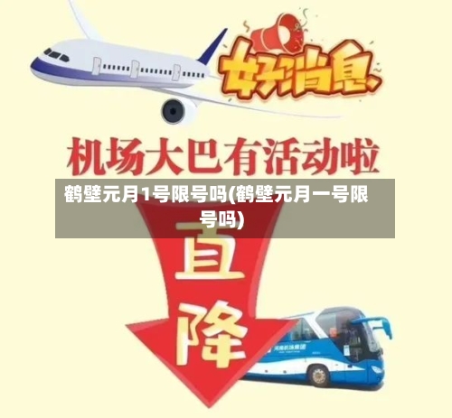 鹤壁元月1号限号吗(鹤壁元月一号限号吗)-第2张图片