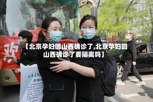 【北京孕妇回山西确诊了,北京孕妇回山西确诊了要隔离吗】-第2张图片