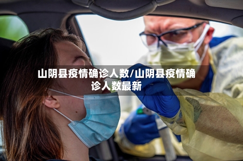 山阴县疫情确诊人数/山阴县疫情确诊人数最新-第2张图片