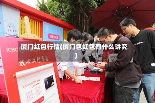 厦门红包行情(厦门包红包有什么讲究)-第2张图片