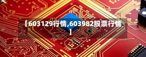 【603129行情,603982股票行情】-第2张图片