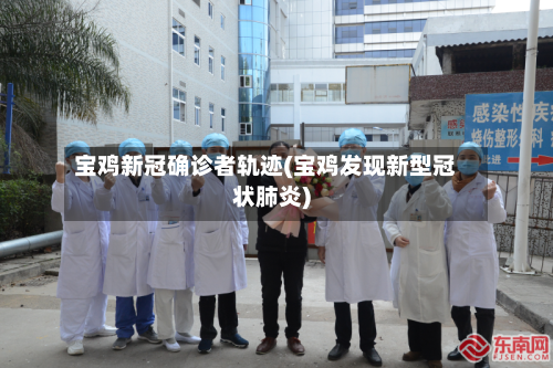 宝鸡新冠确诊者轨迹(宝鸡发现新型冠状肺炎)