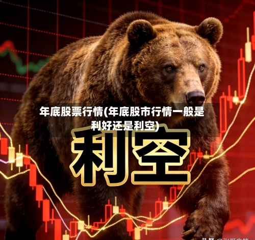 年底股票行情(年底股市行情一般是利好还是利空)-第2张图片