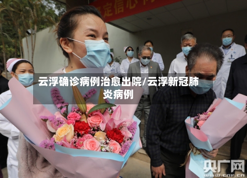云浮确诊病例治愈出院/云浮新冠肺炎病例-第2张图片