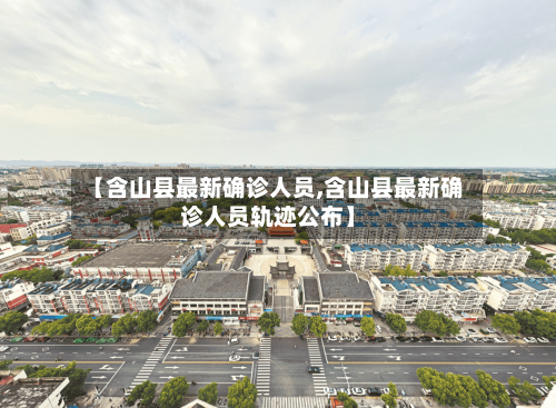 【含山县最新确诊人员,含山县最新确诊人员轨迹公布】