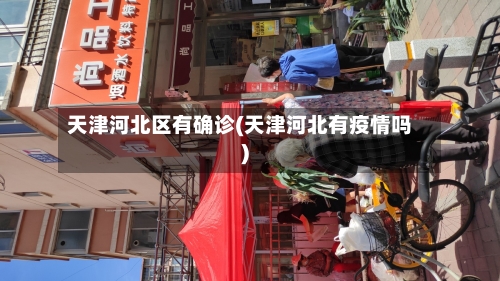 天津河北区有确诊(天津河北有疫情吗)