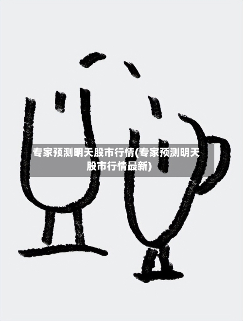 专家预测明天股市行情(专家预测明天股市行情最新)